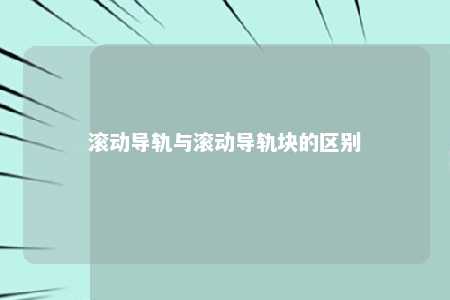 滚动导轨与滚动导轨块的区别 
